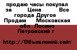 продаю часы покупал за 1500 › Цена ­ 500 - Все города Другое » Продам   . Московская обл.,Лосино-Петровский г.